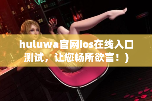 huluwa官网ios在线入口测试，让您畅所欲言！)