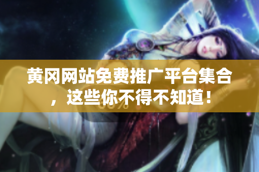 黄冈网站免费推广平台集合，这些你不得不知道！