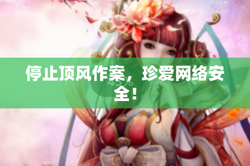停止顶风作案，珍爱网络安全！