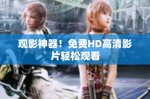 观影神器！免费HD高清影片轻松观看
