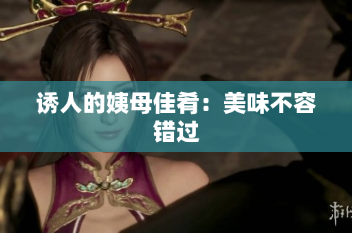 诱人的姨母佳肴：美味不容错过