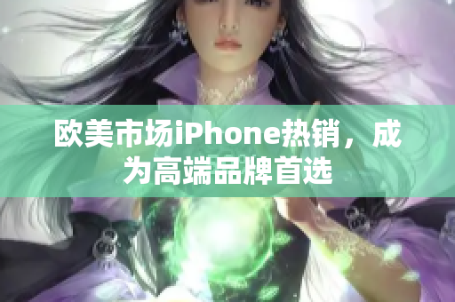 欧美市场iPhone热销，成为高端品牌首选
