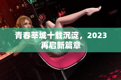 青春莘城十载沉淀，2023再启新篇章