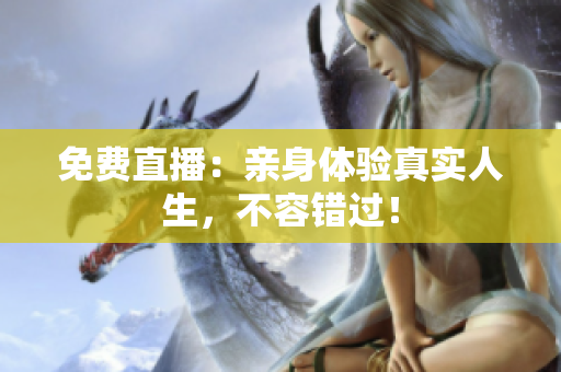 免费直播：亲身体验真实人生，不容错过！