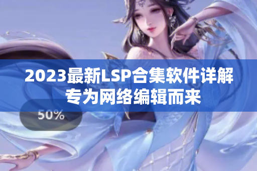 2023最新LSP合集软件详解  专为网络编辑而来