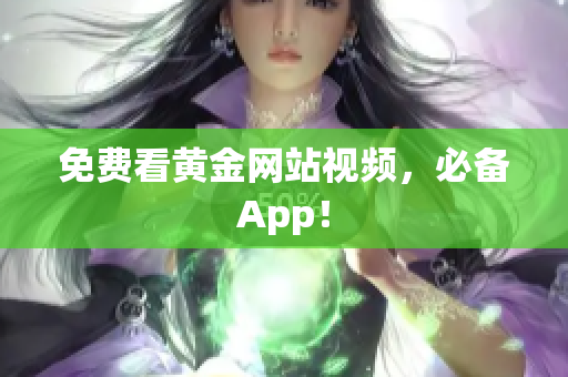 免费看黄金网站视频，必备App！
