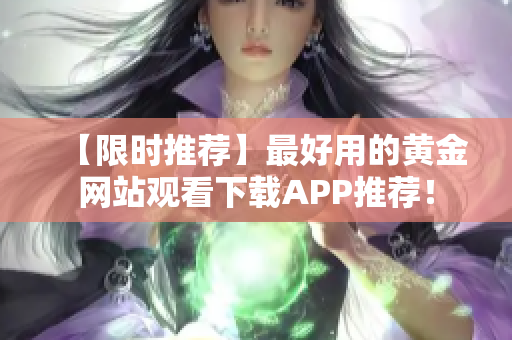 【限时推荐】最好用的黄金网站观看下载APP推荐！