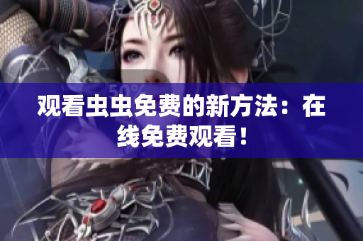 观看虫虫免费的新方法：在线免费观看！