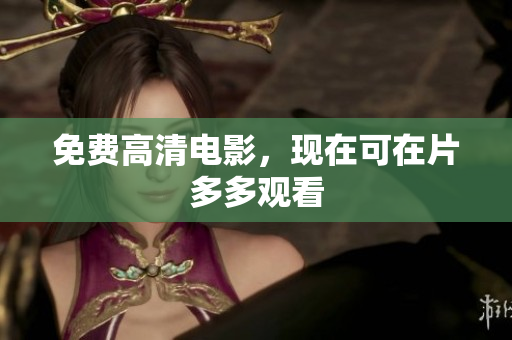 免费高清电影，现在可在片多多观看