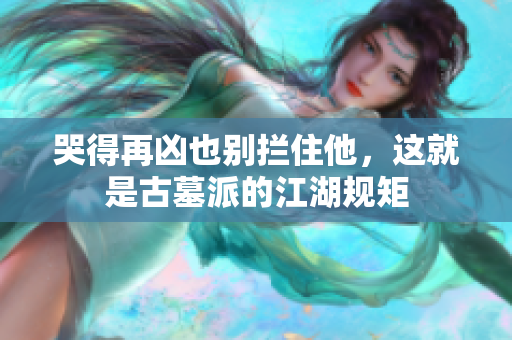 哭得再凶也别拦住他，这就是古墓派的江湖规矩
