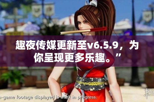 趣夜传媒更新至v6.5.9，为你呈现更多乐趣。”