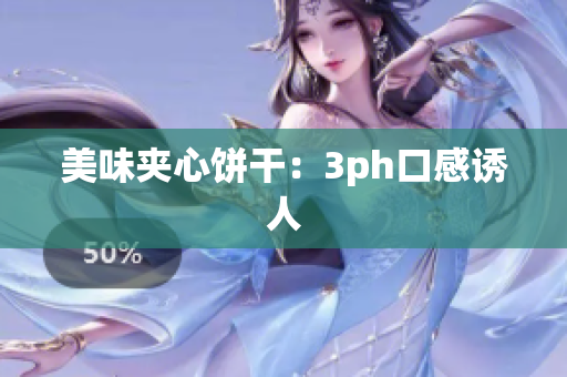 美味夹心饼干：3ph口感诱人