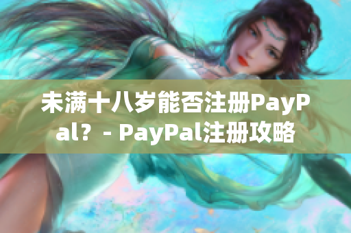 未满十八岁能否注册PayPal？- PayPal注册攻略