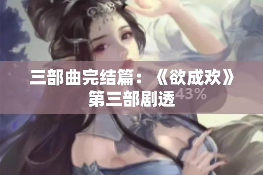 三部曲完结篇：《欲成欢》第三部剧透
