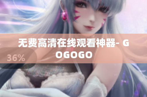 无费高清在线观看神器- GOGOGO