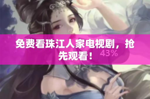 免费看珠江人家电视剧，抢先观看！