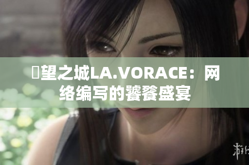 慾望之城LA.VORACE：网络编写的饕餮盛宴