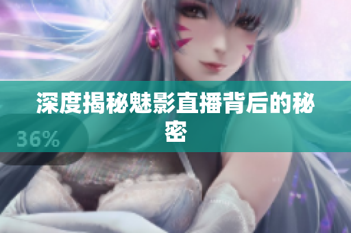 深度揭秘魅影直播背后的秘密