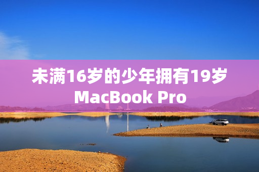未满16岁的少年拥有19岁MacBook Pro