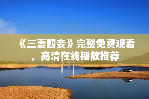 《三妻四妾》完整免费观看，高清在线播放推荐