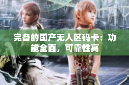 完备的国产无人区码卡：功能全面，可靠性高