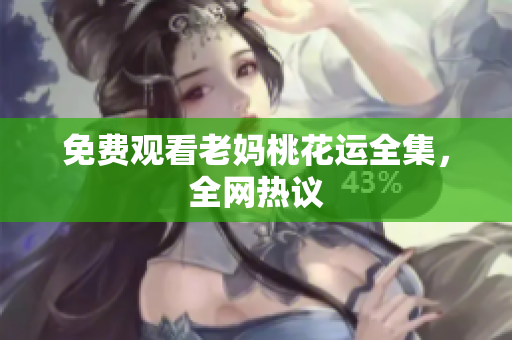 免费观看老妈桃花运全集，全网热议