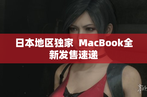 日本地区独家  MacBook全新发售速递