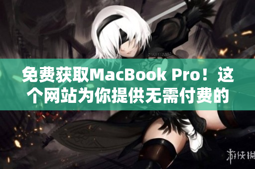免费获取MacBook Pro！这个网站为你提供无需付费的机会