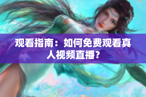 观看指南：如何免费观看真人视频直播？