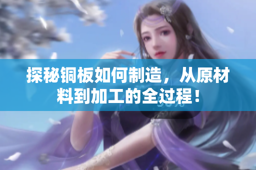 探秘铜板如何制造，从原材料到加工的全过程！