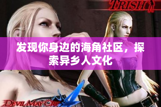 发现你身边的海角社区，探索异乡人文化