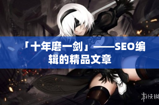 「十年磨一剑」——SEO编辑的精品文章