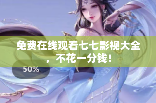 免费在线观看七七影视大全，不花一分钱！