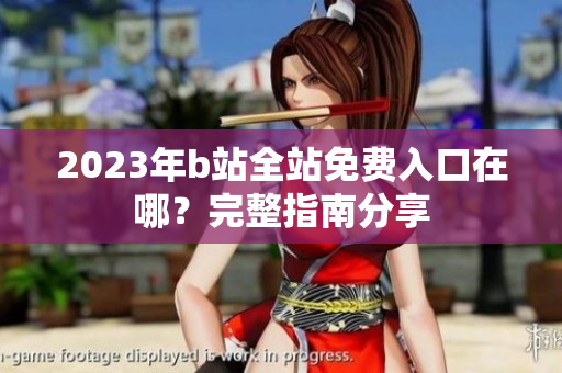 2023年b站全站免费入口在哪？完整指南分享