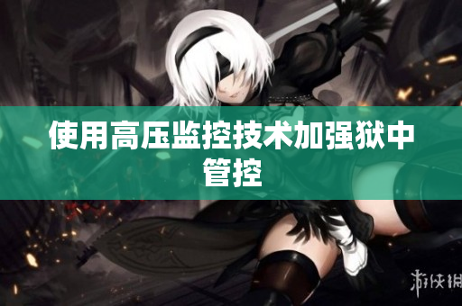 使用高压监控技术加强狱中管控