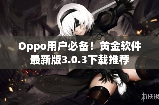 Oppo用户必备！黄金软件最新版3.0.3下载推荐