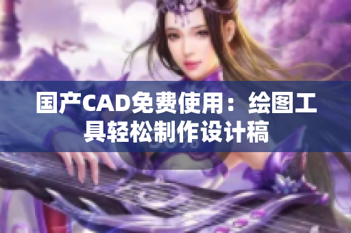 国产CAD免费使用：绘图工具轻松制作设计稿