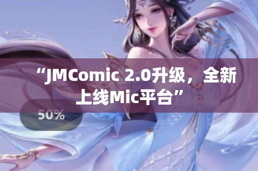 “JMComic 2.0升级，全新上线Mic平台”