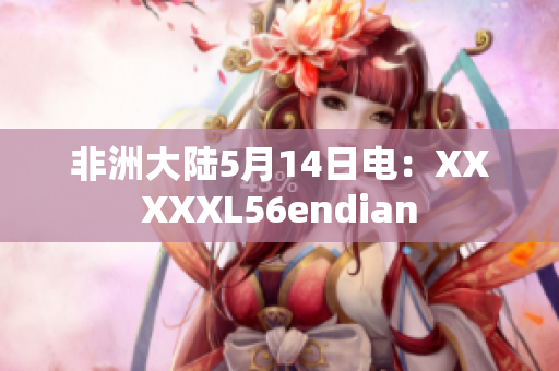 非洲大陆5月14日电：XXXXXL56endian