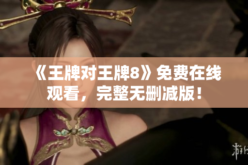 《王牌对王牌8》免费在线观看，完整无删减版！