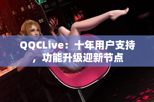 QQCLive：十年用户支持，功能升级迎新节点