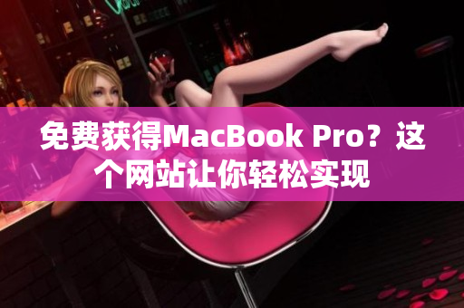 免费获得MacBook Pro？这个网站让你轻松实现