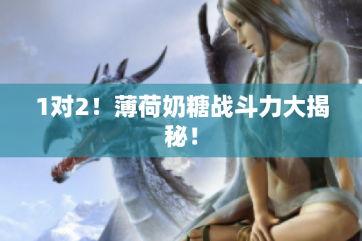 1对2！薄荷奶糖战斗力大揭秘！