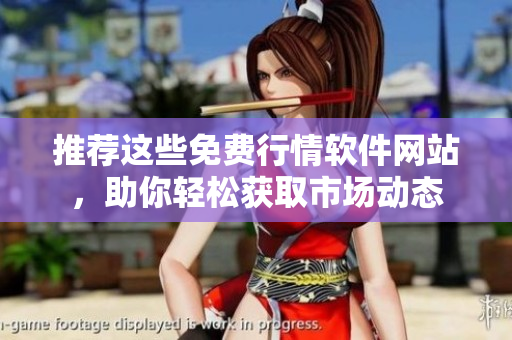 推荐这些免费行情软件网站，助你轻松获取市场动态