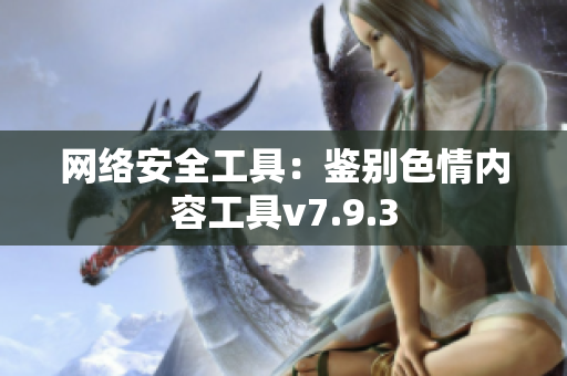 网络安全工具：鉴别色情内容工具v7.9.3
