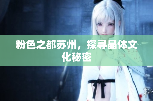 粉色之都苏州，探寻晶体文化秘密