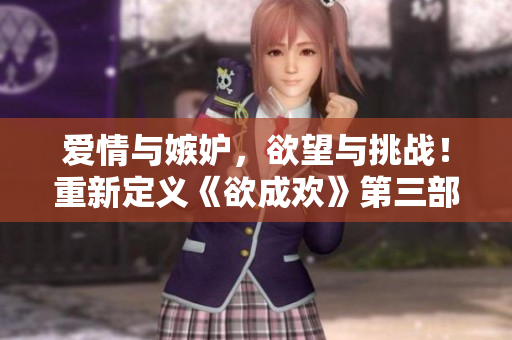 爱情与嫉妒，欲望与挑战！重新定义《欲成欢》第三部。