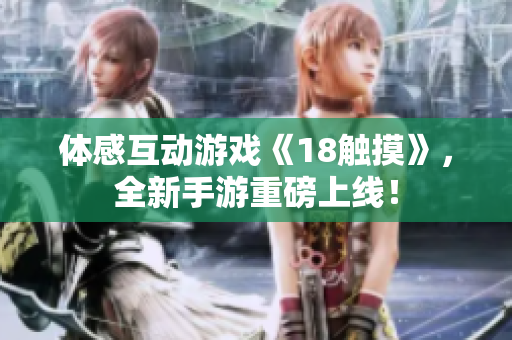 体感互动游戏《18触摸》，全新手游重磅上线！