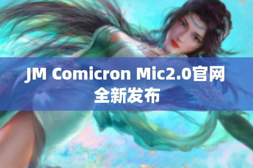 JM Comicron Mic2.0官网全新发布