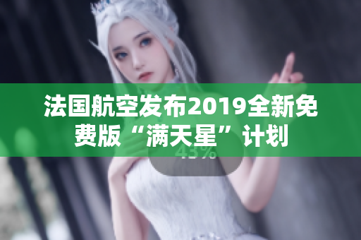 法国航空发布2019全新免费版“满天星”计划